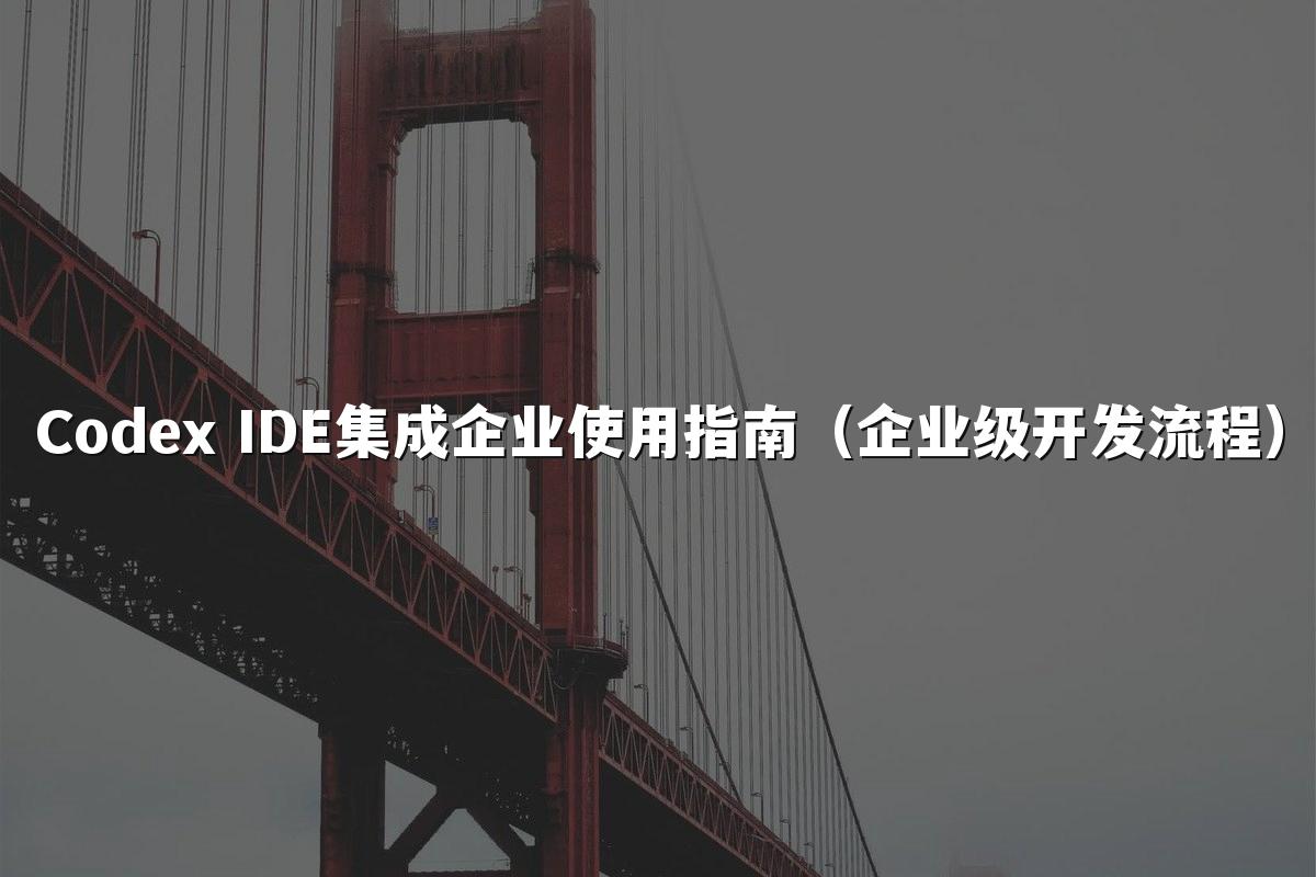 Codex IDE集成企业使用指南(企业级开发流程)