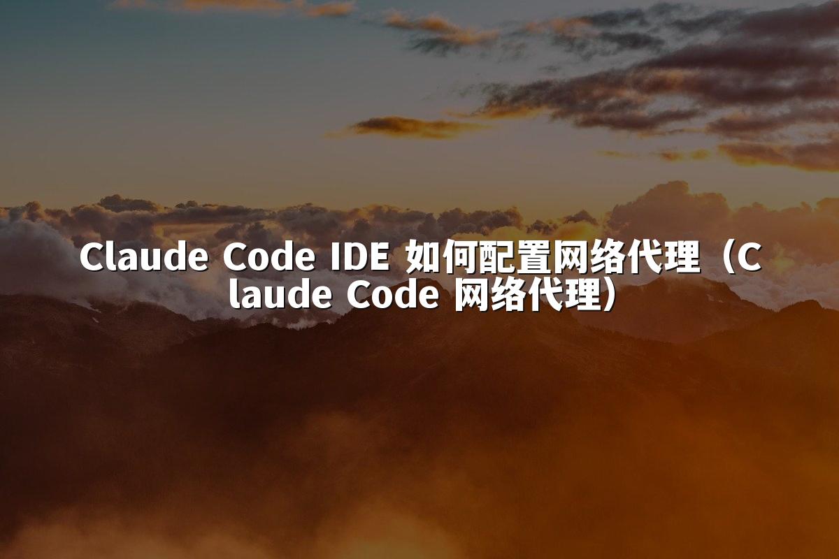 Claude Code IDE 如何配置网络代理（Claude Code 网络代理）