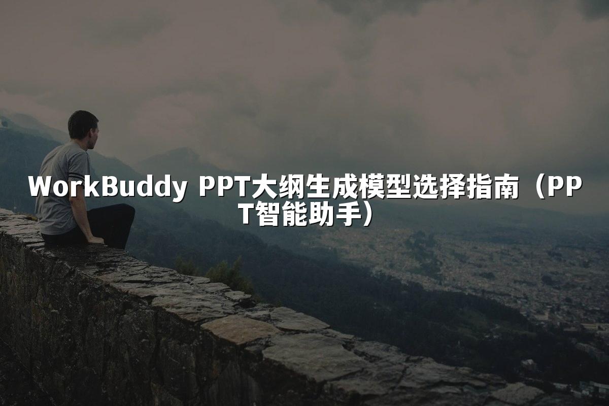 WorkBuddy PPT大纲生成模型选择指南（PPT智能助手）