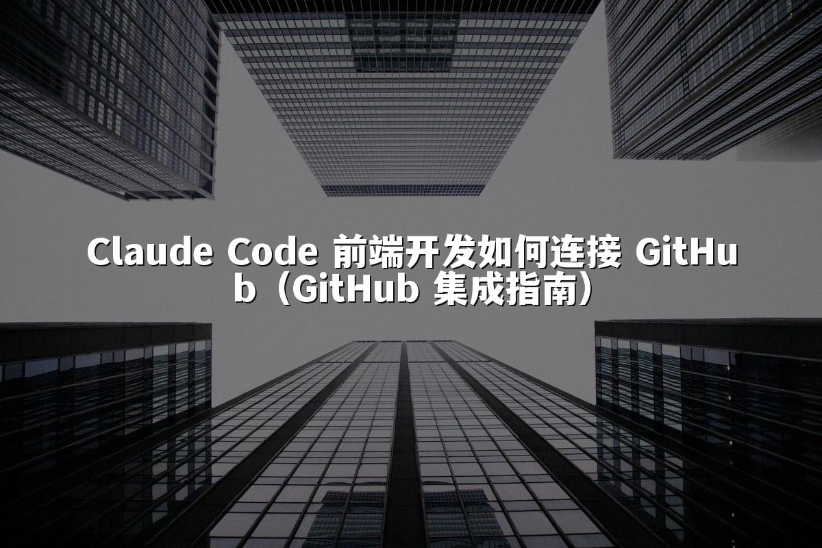 Claude Code 前端开发如何连接 GitHub（GitHub 集成指南）