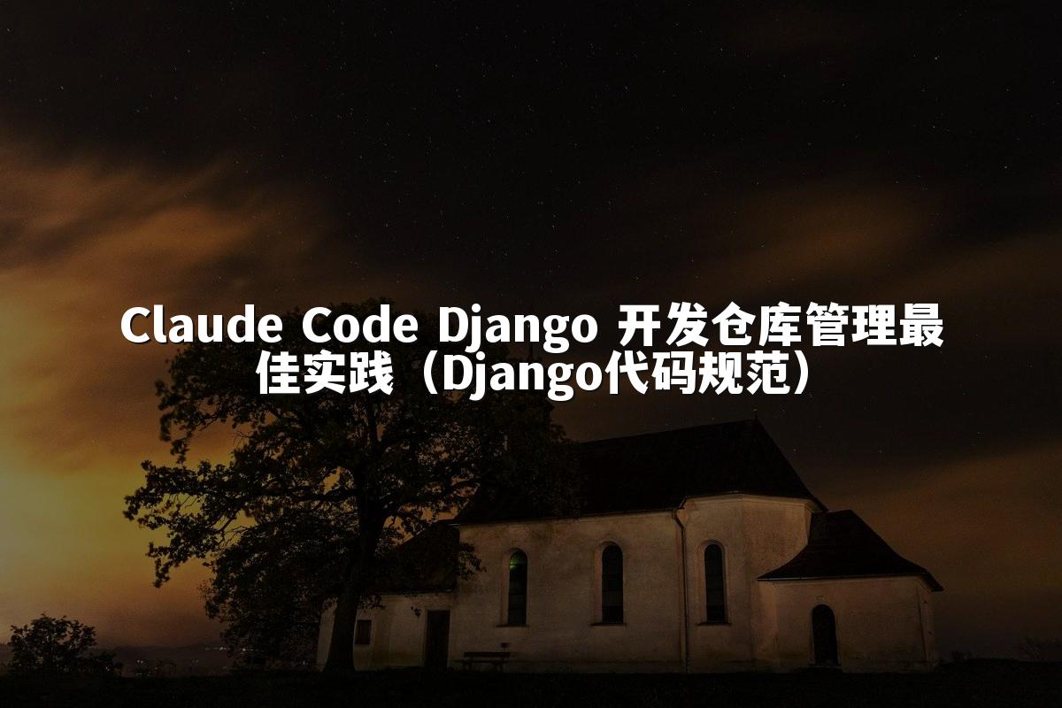 Claude Code Django 开发仓库管理最佳实践(Django代码规范)