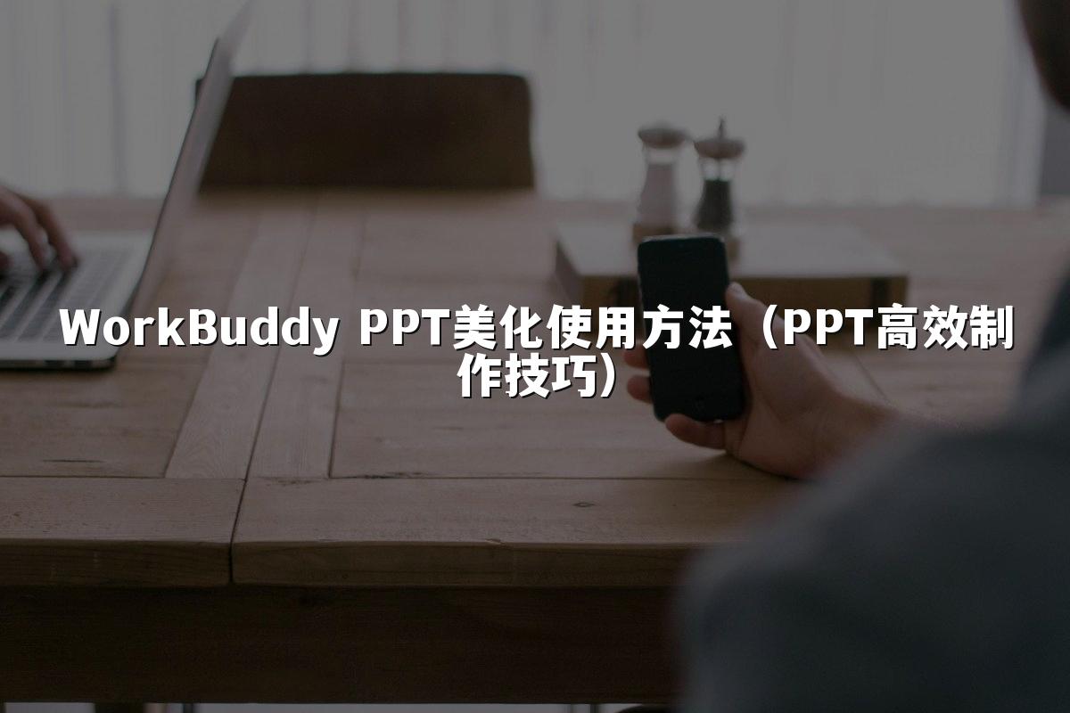 WorkBuddy PPT美化使用方法（PPT高效制作技巧）