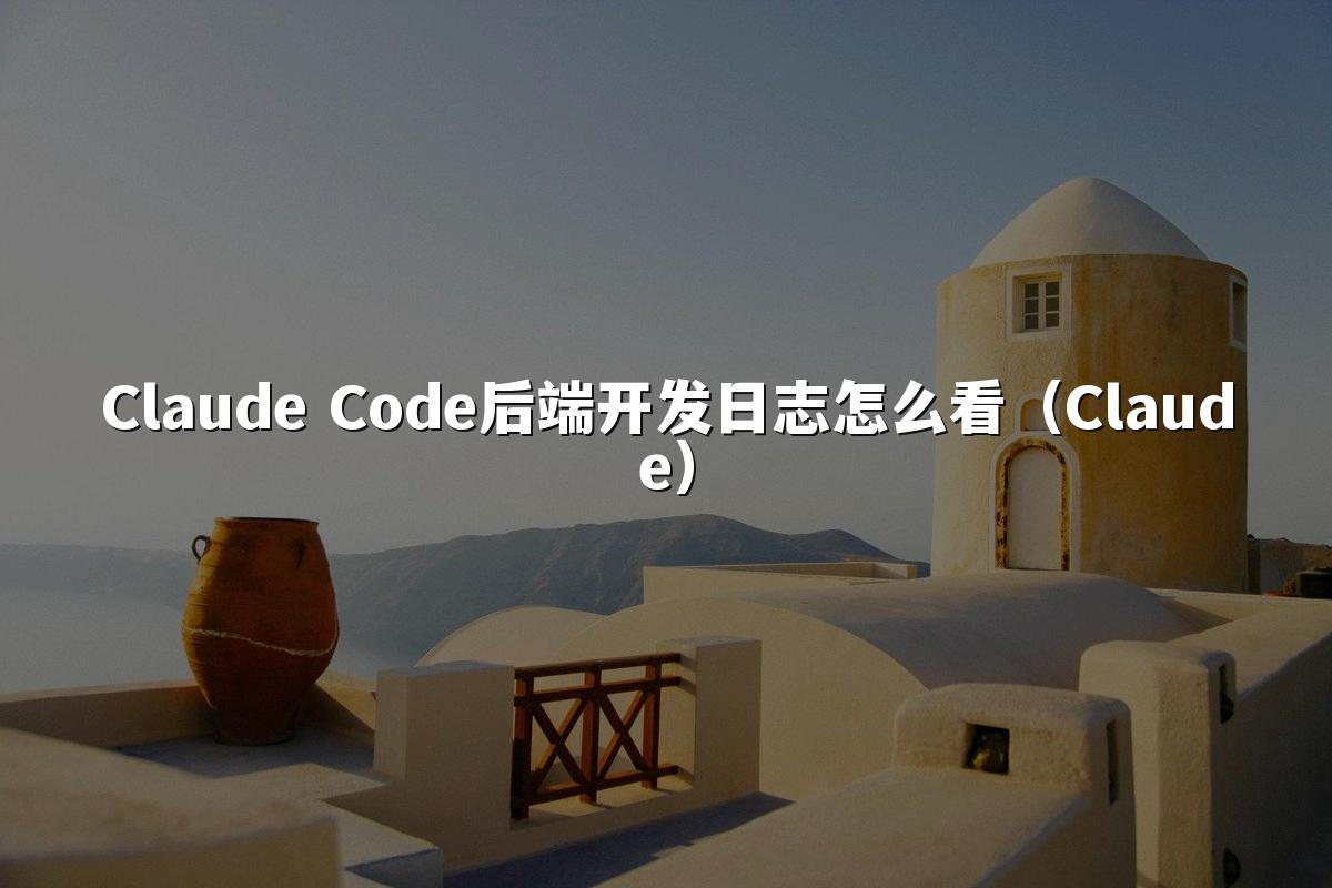 Claude Code后端开发日志怎么看(Claude)