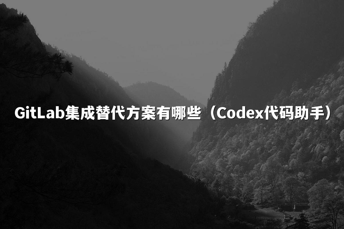 GitLab集成替代方案有哪些(Codex代码助手)
