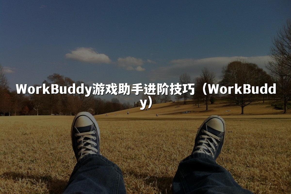 WorkBuddy游戏助手进阶技巧（WorkBuddy）