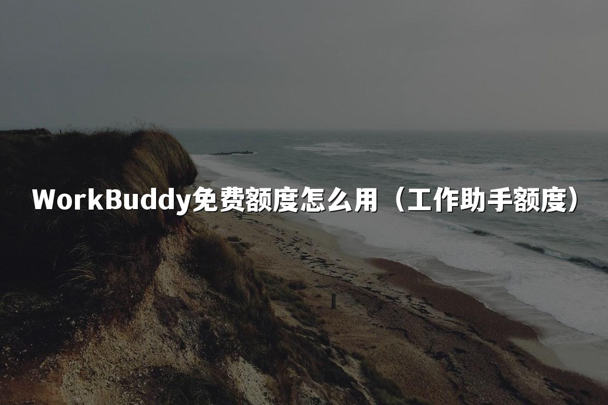WorkBuddy免费额度怎么用(工作助手额度)