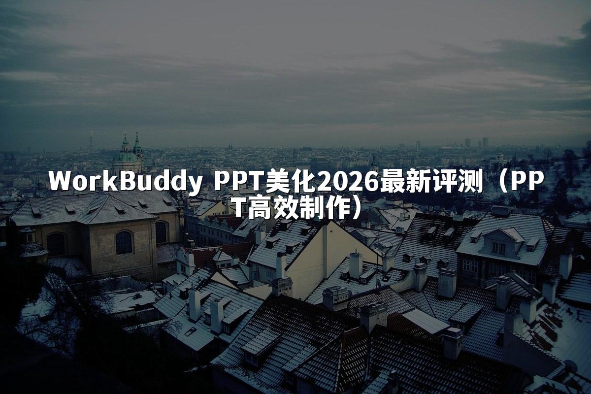 WorkBuddy PPT美化2026最新评测（PPT高效制作）