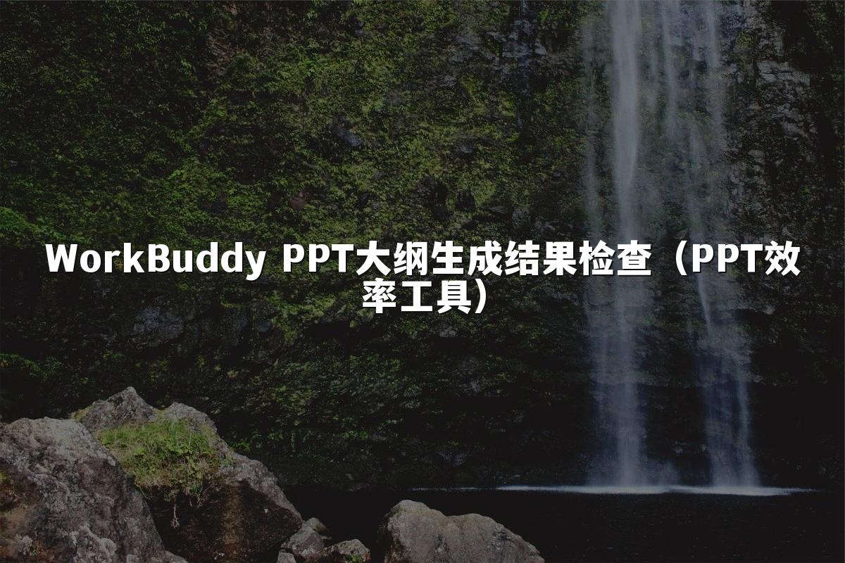 WorkBuddy PPT大纲生成结果检查（PPT效率工具）