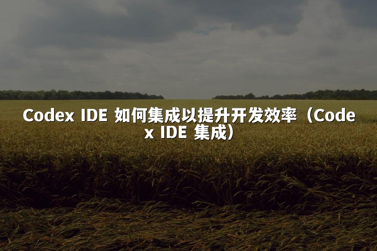 Codex IDE 如何集成以提升开发效率(Codex IDE 集成)