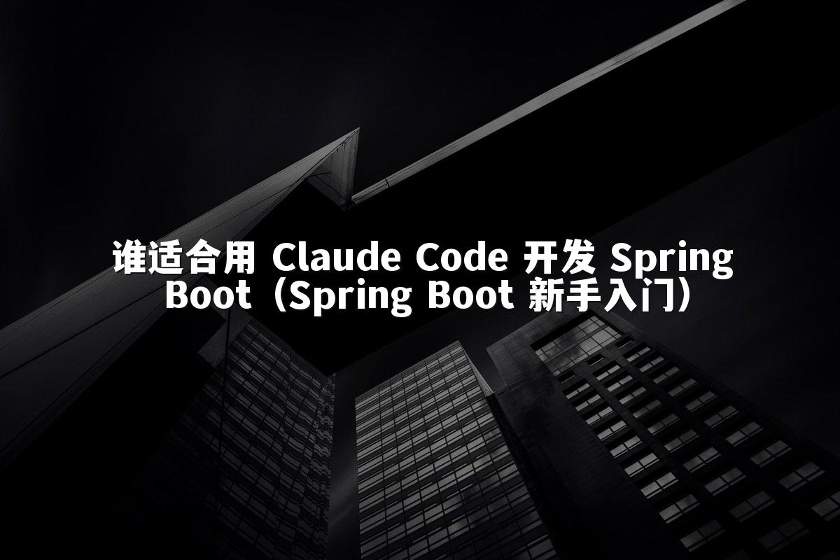 谁适合用 Claude Code 开发 Spring Boot(Spring Boot 新手入门)