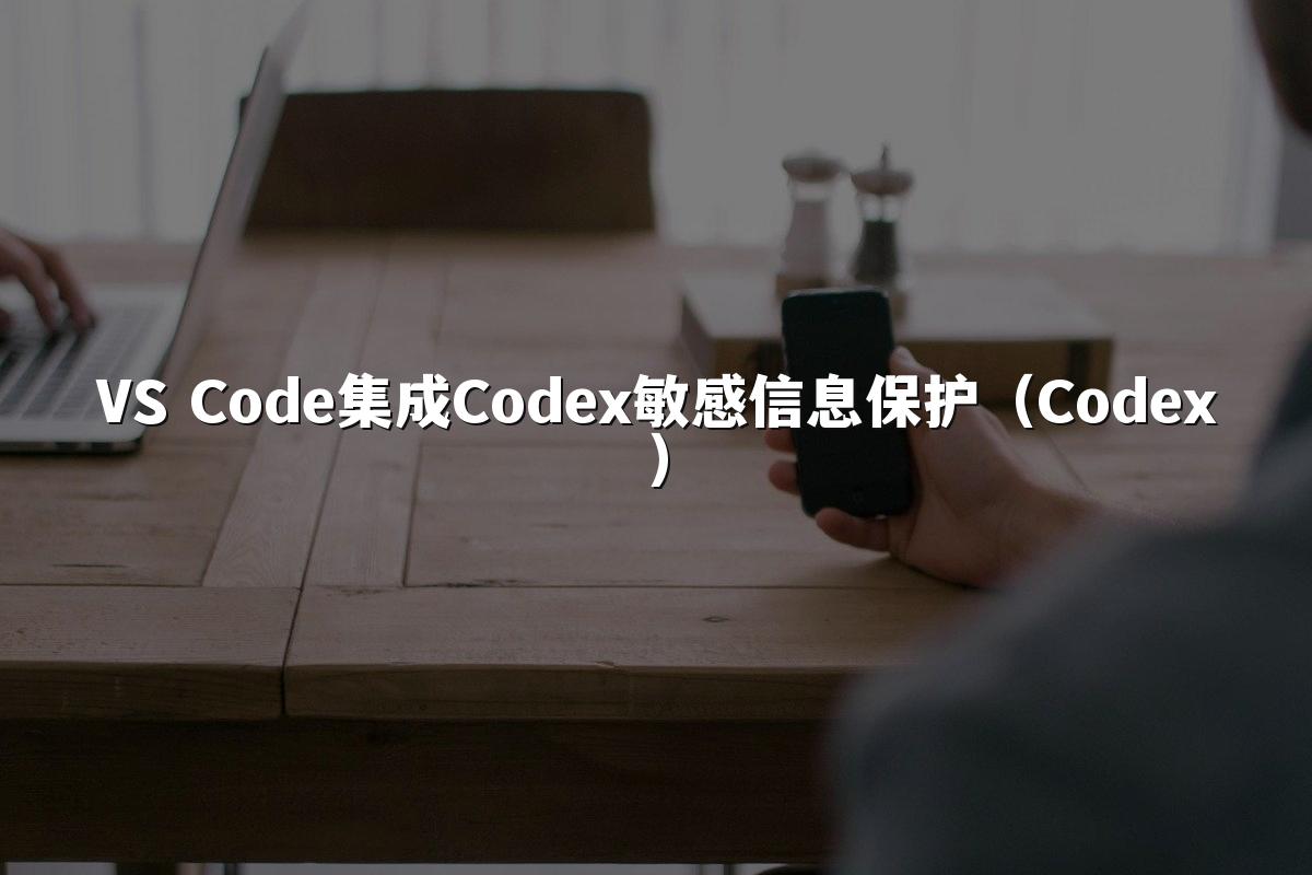 VS Code集成Codex敏感信息保护（Codex）