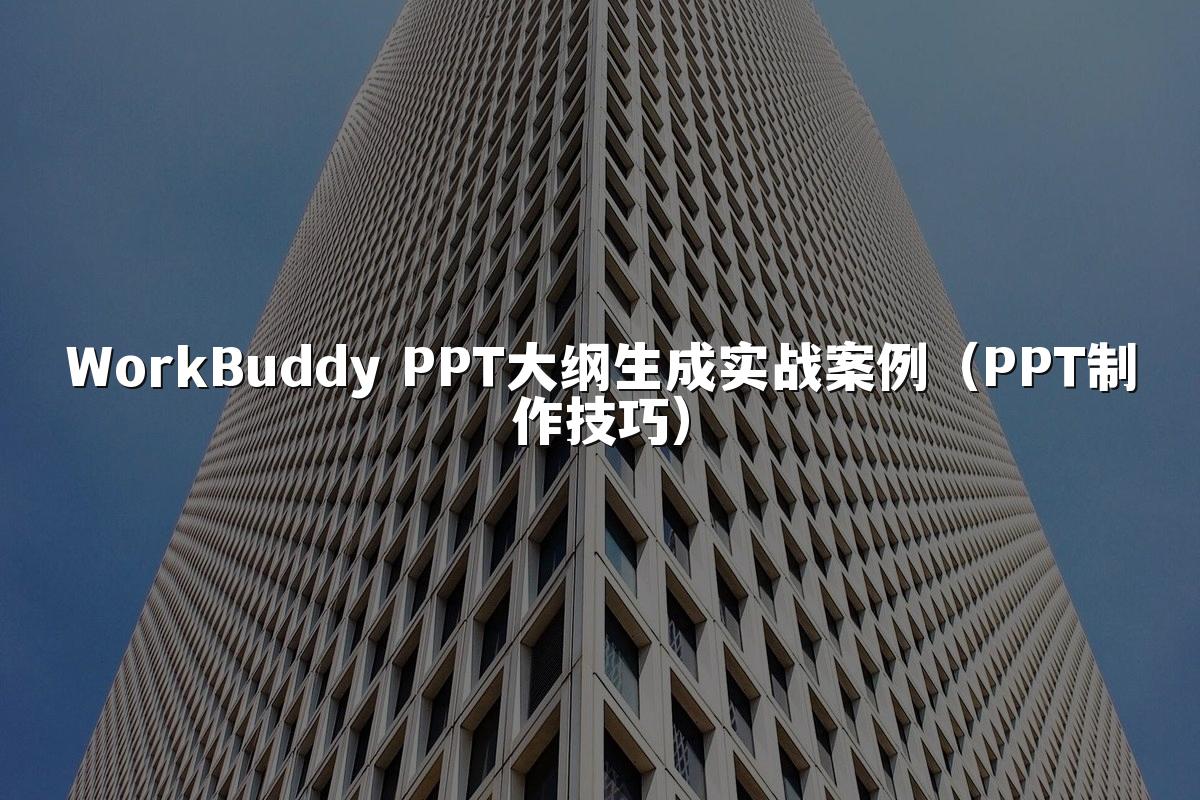WorkBuddy PPT大纲生成实战案例（PPT制作技巧）