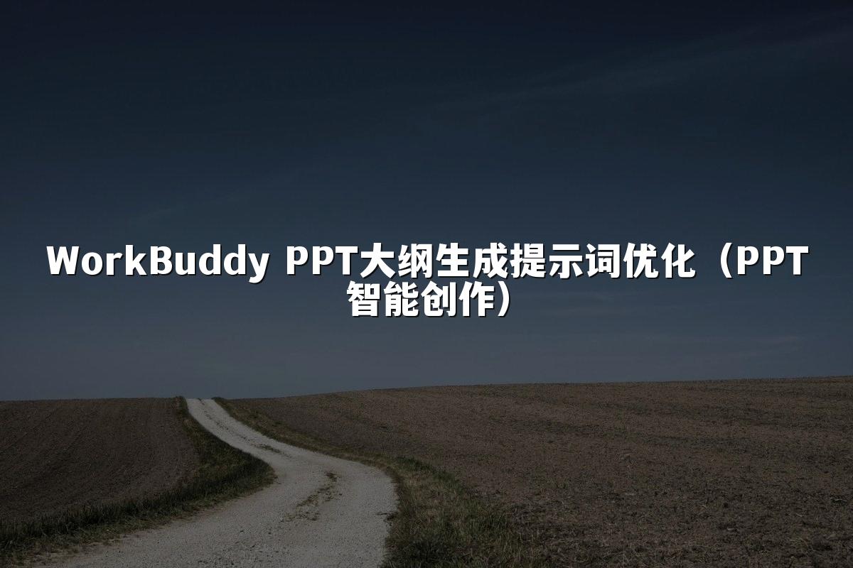 WorkBuddy PPT大纲生成提示词优化（PPT智能创作）