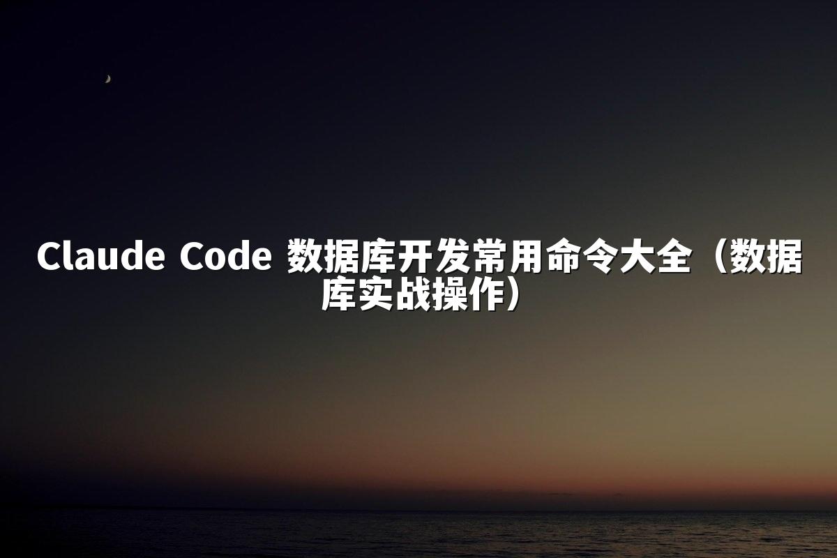 Claude Code 数据库开发常用命令大全(数据库实战操作)