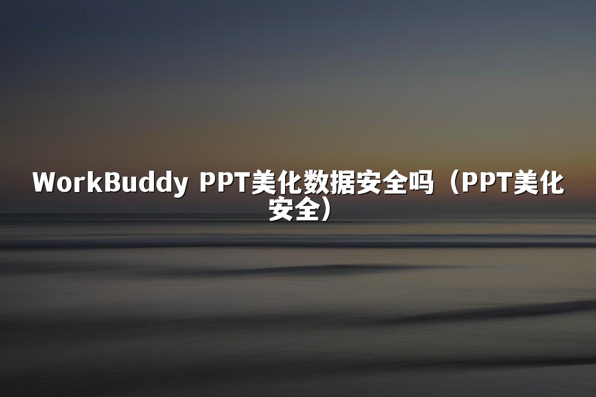WorkBuddy PPT美化数据安全吗(PPT美化安全)