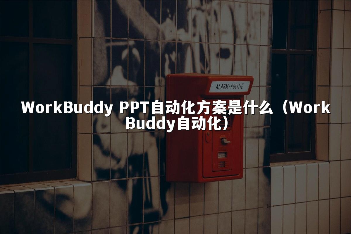 WorkBuddy PPT自动化方案是什么（WorkBuddy自动化）
