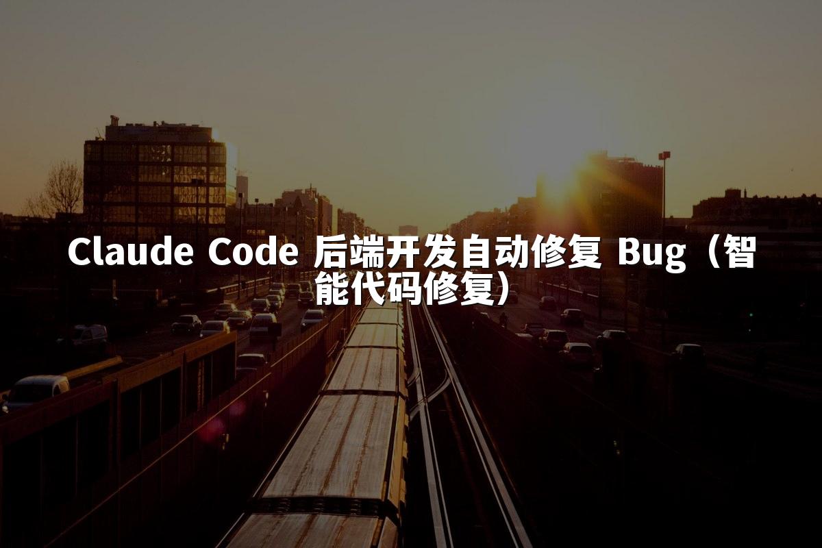 Claude Code 后端开发自动修复 Bug（智能代码修复）