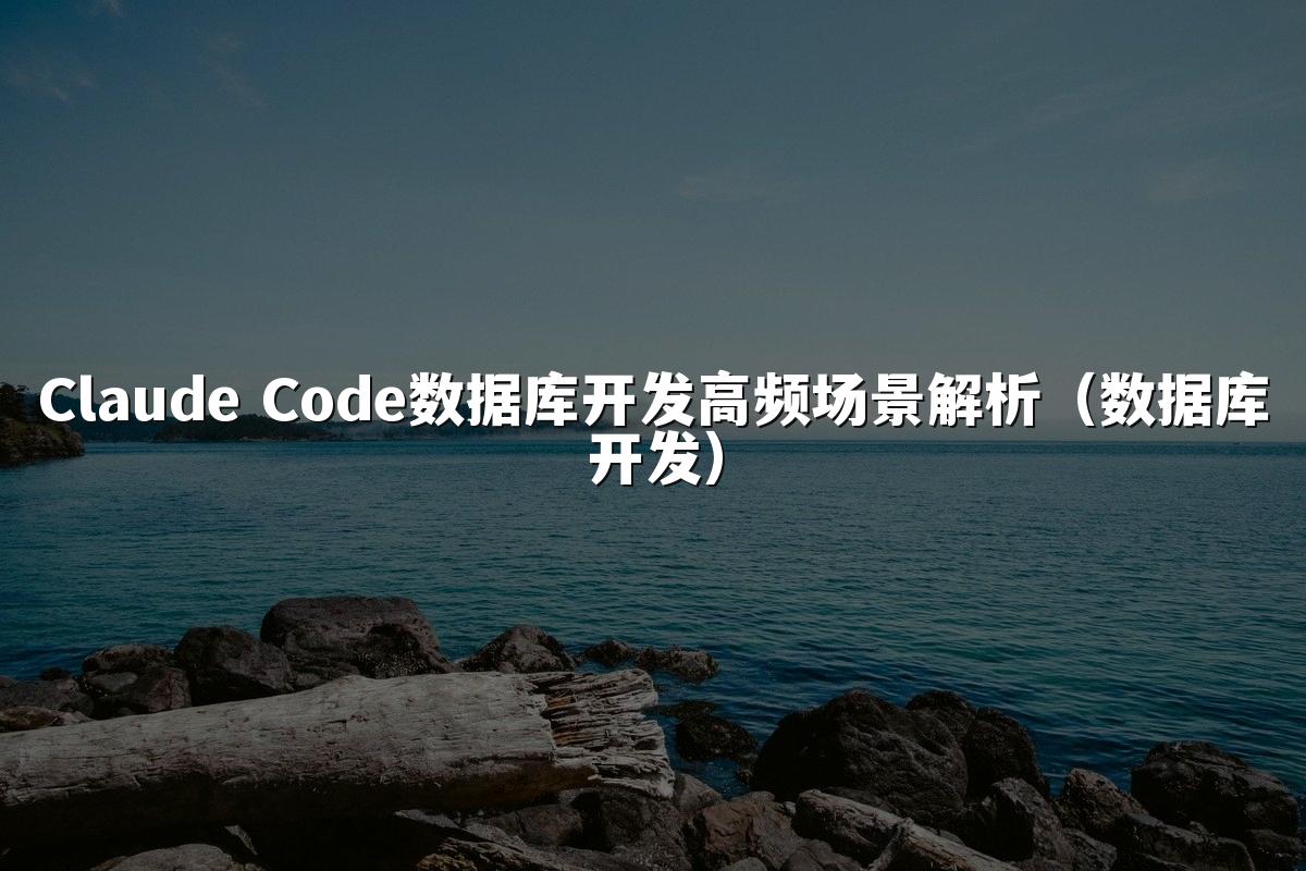 Claude Code数据库开发高频场景解析（数据库开发）
