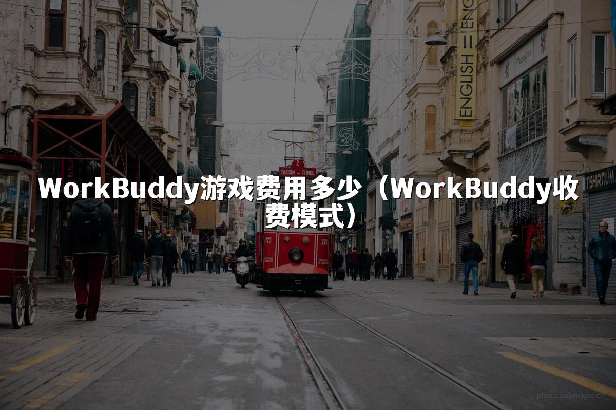 WorkBuddy游戏费用多少（WorkBuddy收费模式）