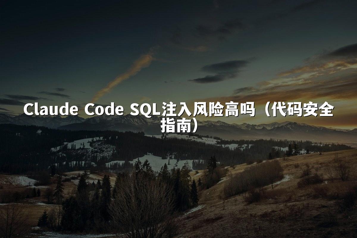 Claude Code SQL注入风险高吗(代码安全指南)