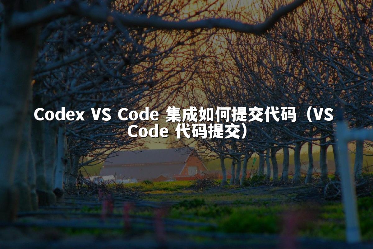 Codex VS Code 集成如何提交代码（VS Code 代码提交）