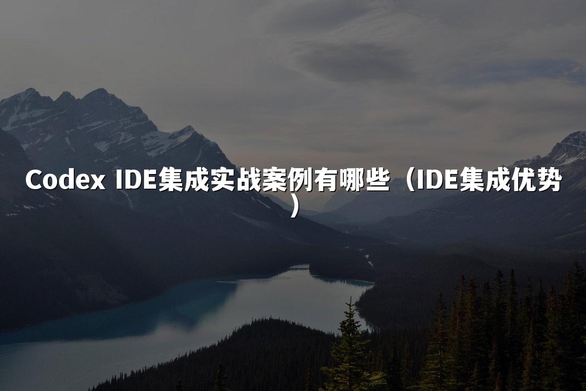 Codex IDE集成实战案例有哪些（IDE集成优势）