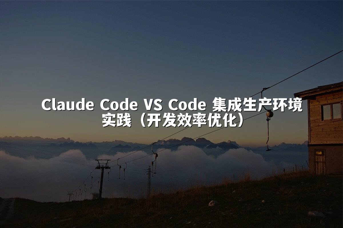 Claude Code VS Code 集成生产环境实践（开发效率优化）
