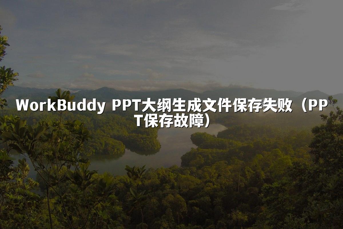 WorkBuddy PPT大纲生成文件保存失败(PPT保存故障)