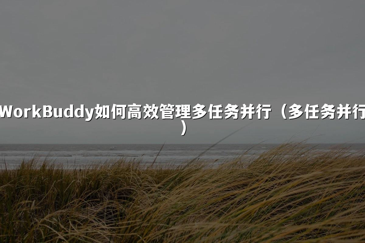 WorkBuddy如何高效管理多任务并行（多任务并行）