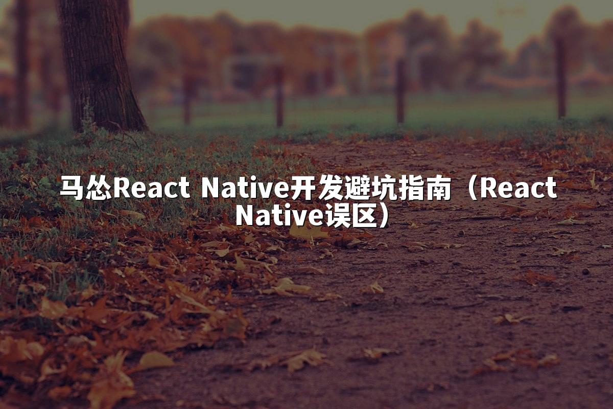 马怂React Native开发避坑指南(React Native误区)