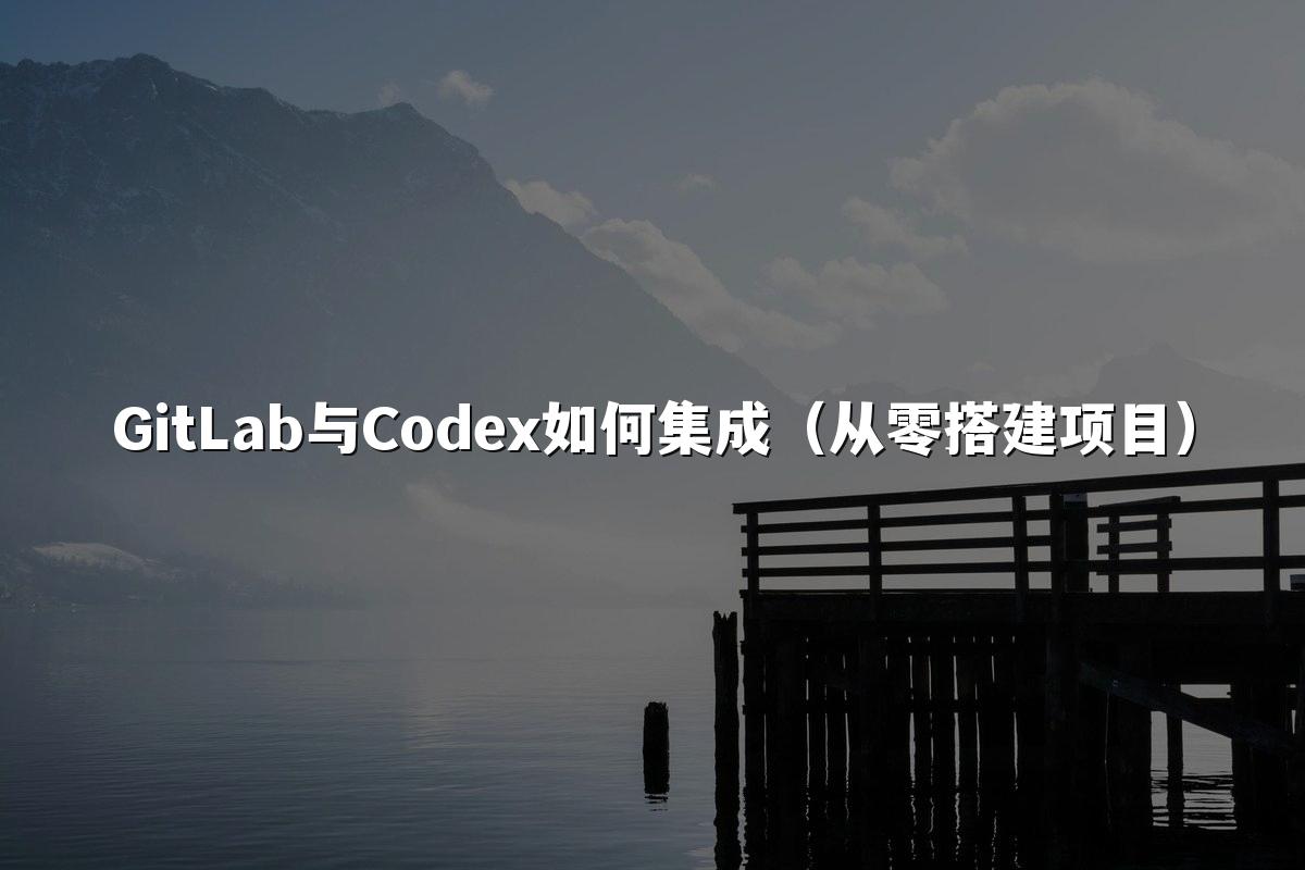 GitLab与Codex如何集成（从零搭建项目）