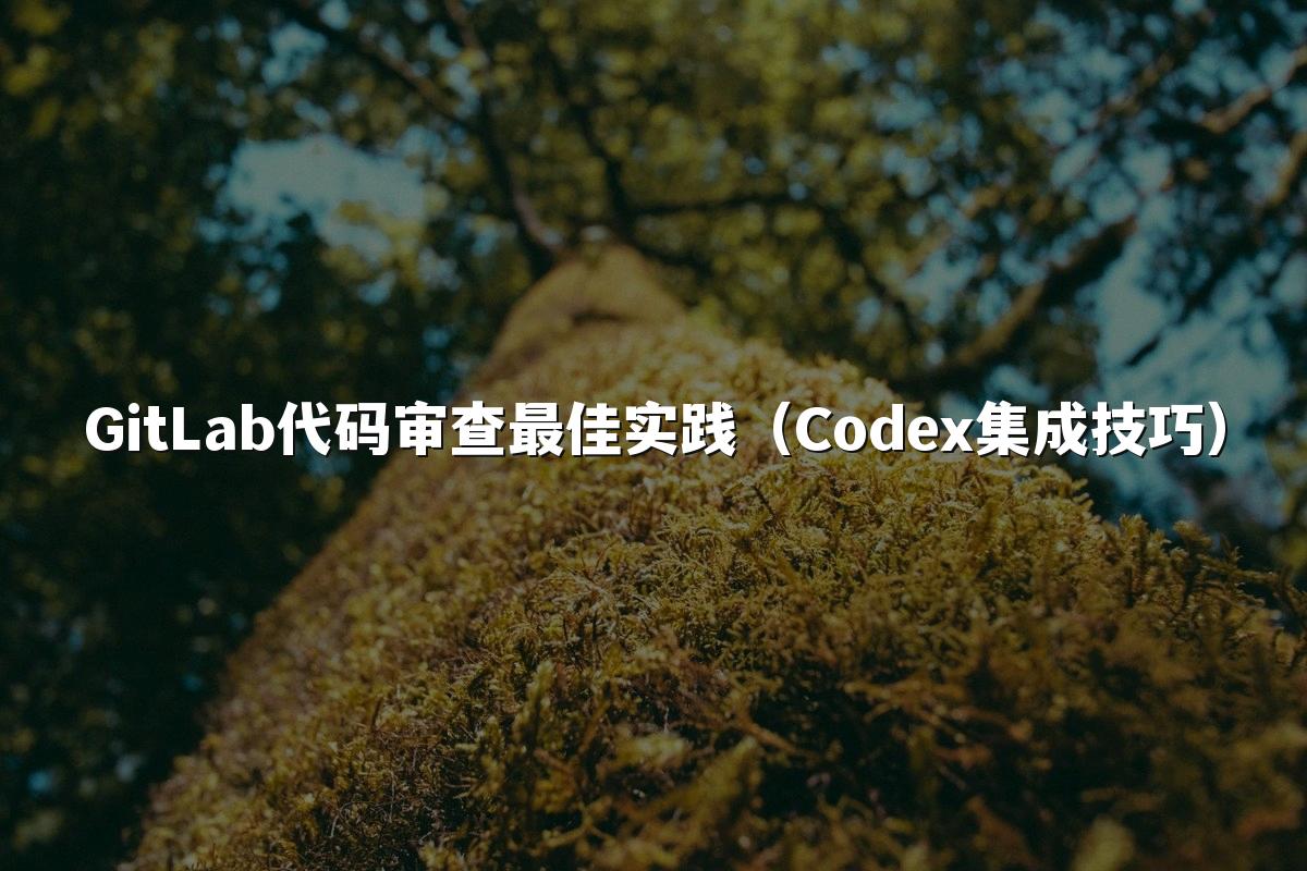 GitLab代码审查最佳实践（Codex集成技巧）