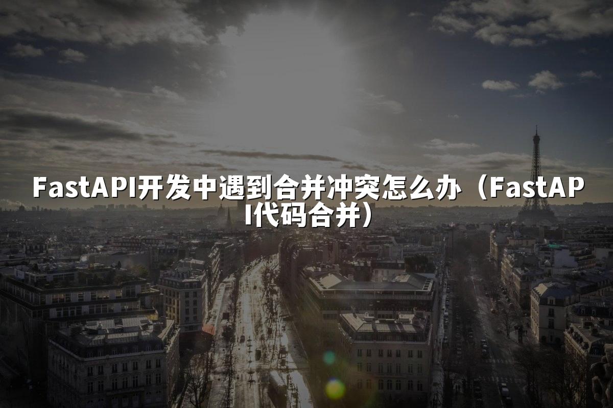 FastAPI开发中遇到合并冲突怎么办(FastAPI代码合并)
