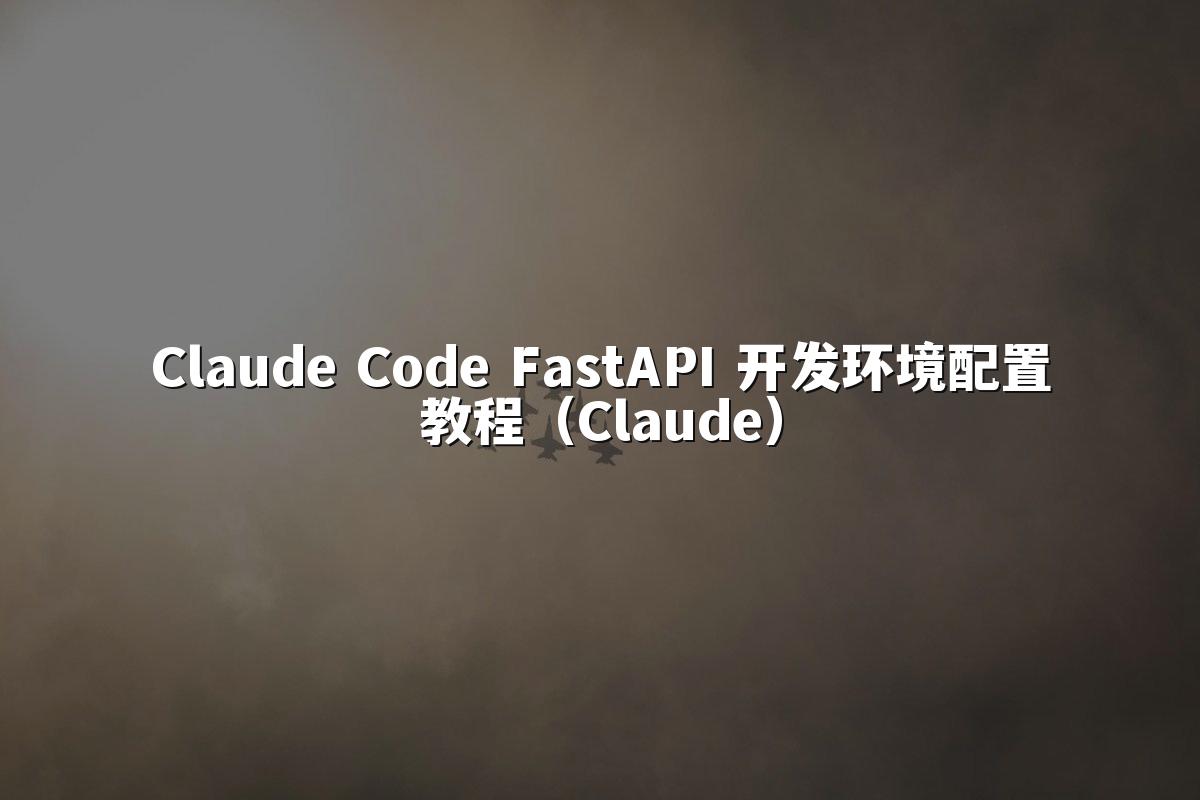 Claude Code FastAPI 开发环境配置教程(Claude)