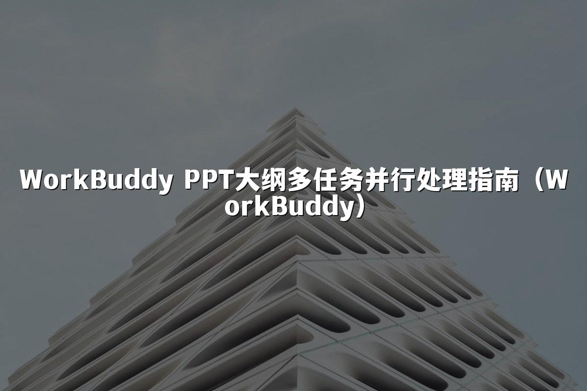 WorkBuddy PPT大纲多任务并行处理指南（WorkBuddy）