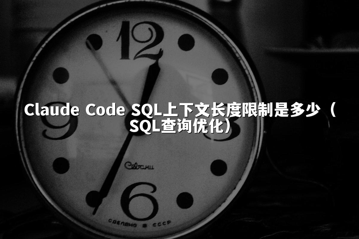 Claude Code SQL上下文长度限制是多少（SQL查询优化）