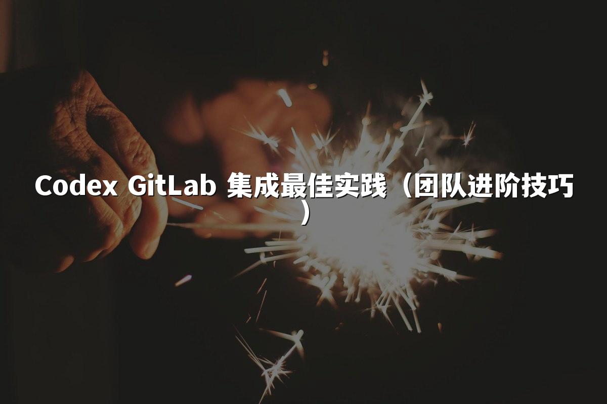 Codex GitLab 集成最佳实践(团队进阶技巧)