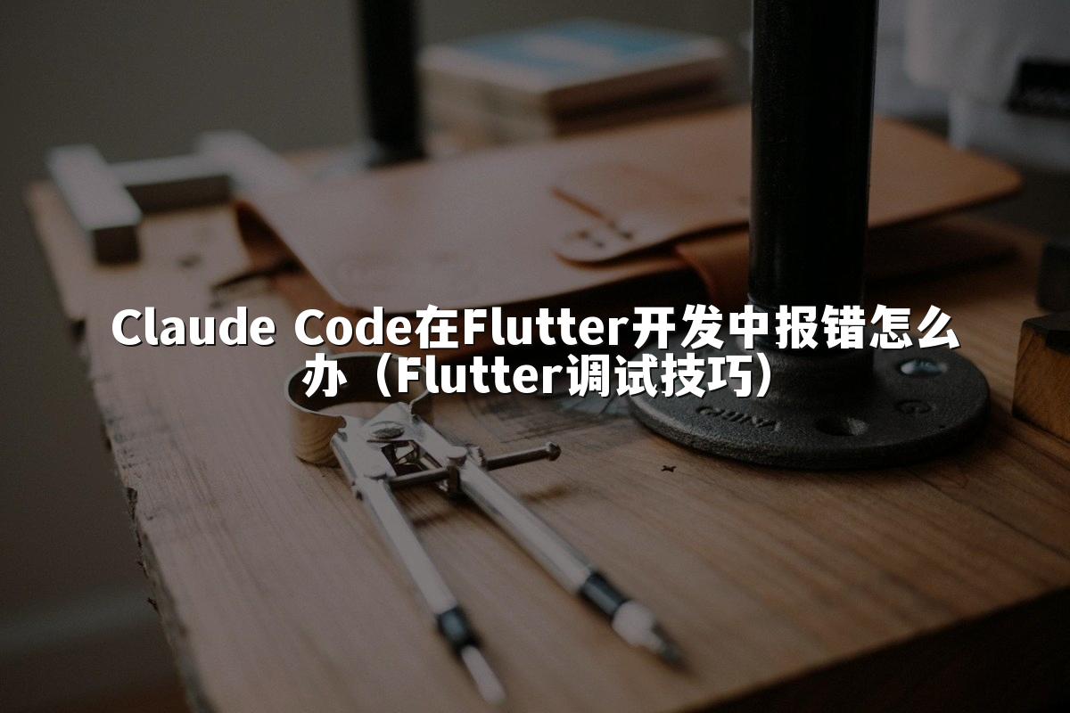 Claude Code在Flutter开发中报错怎么办（Flutter调试技巧）