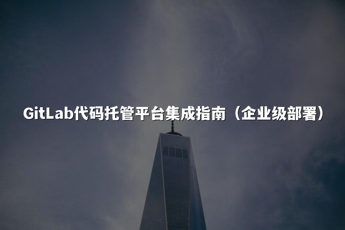 GitLab代码托管平台集成指南（企业级部署）