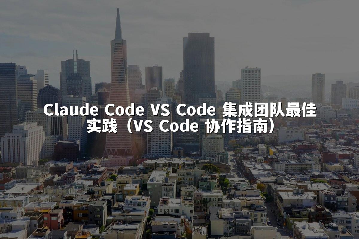 Claude Code VS Code 集成团队最佳实践（VS Code 协作指南）