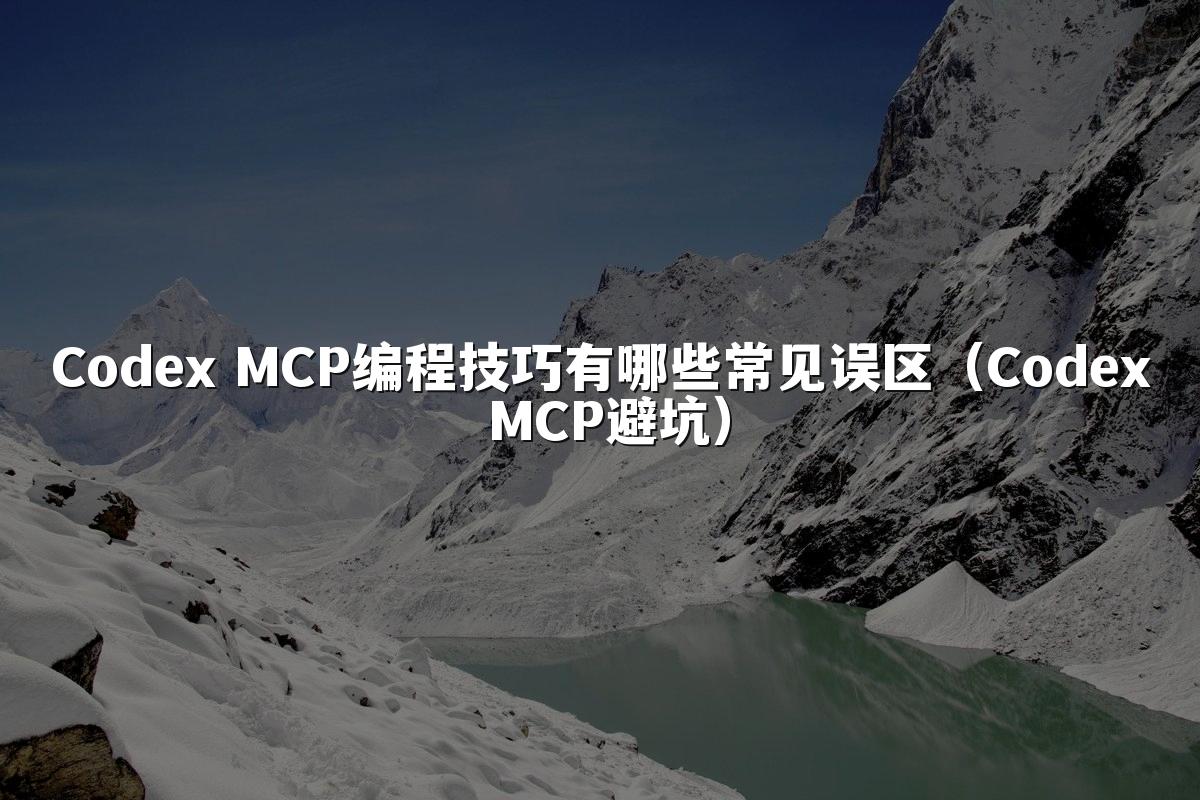 Codex MCP编程技巧有哪些常见误区(Codex MCP避坑)