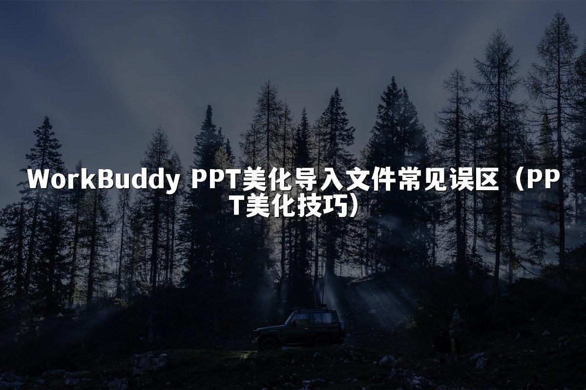WorkBuddy PPT美化导入文件常见误区（PPT美化技巧）