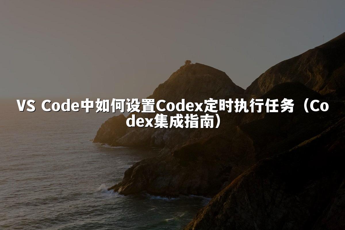 VS Code中如何设置Codex定时执行任务（Codex集成指南）