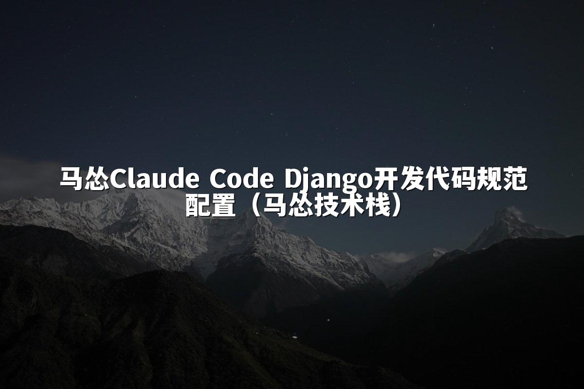 马怂Claude Code Django开发代码规范配置(马怂技术栈)