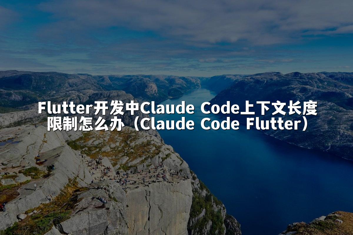 Flutter开发中Claude Code上下文长度限制怎么办（Claude Code Flutter）