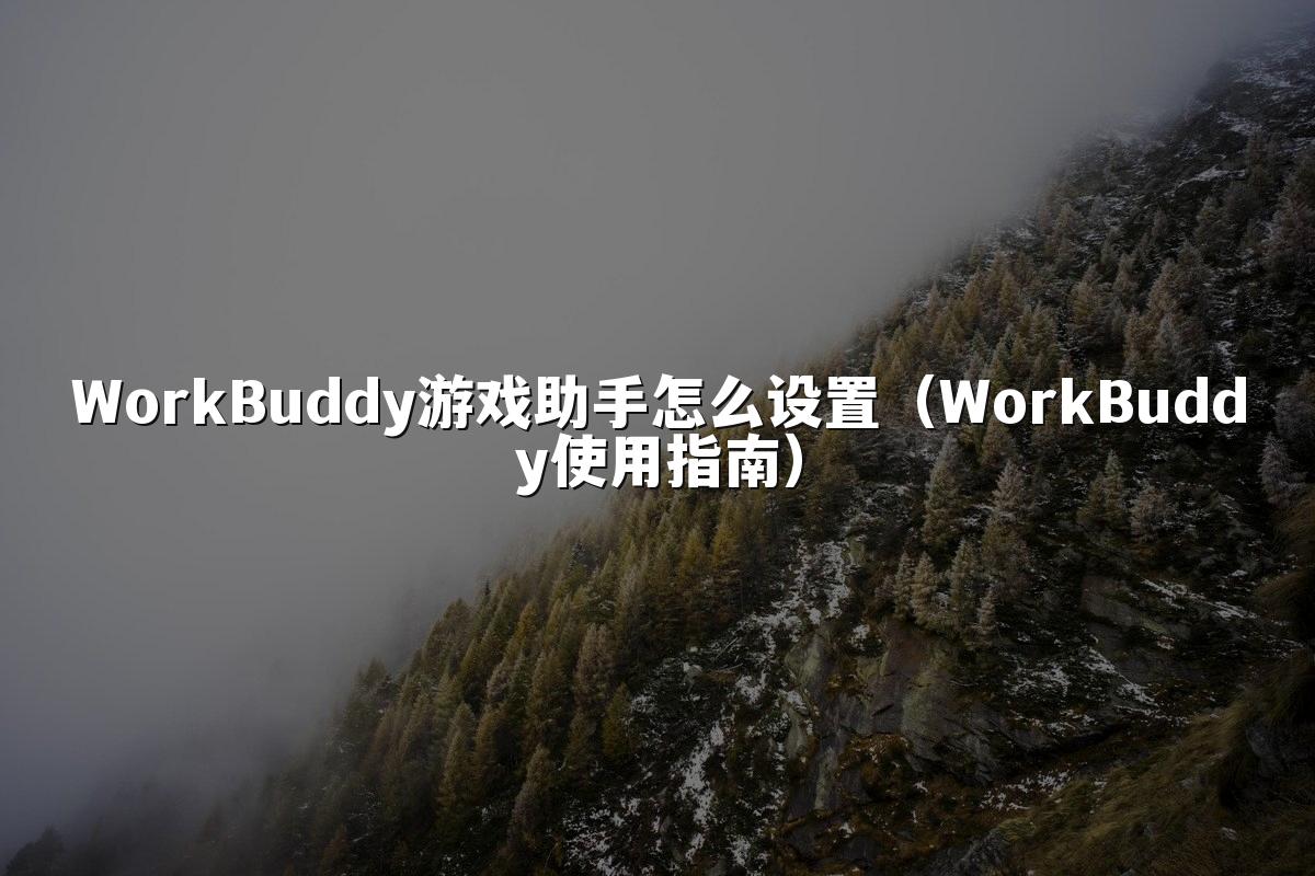 WorkBuddy游戏助手怎么设置（WorkBuddy使用指南）