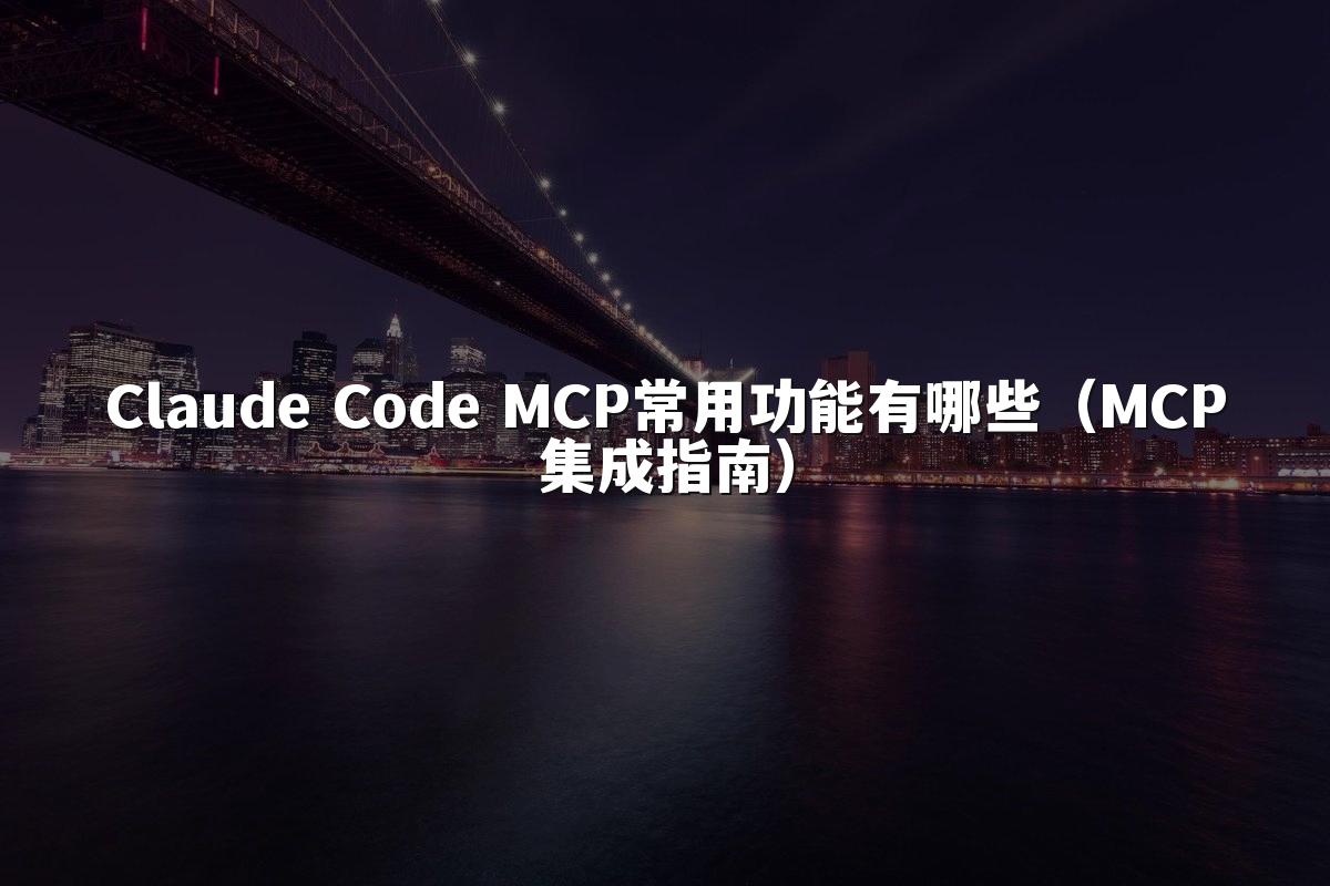 Claude Code MCP常用功能有哪些（MCP集成指南）