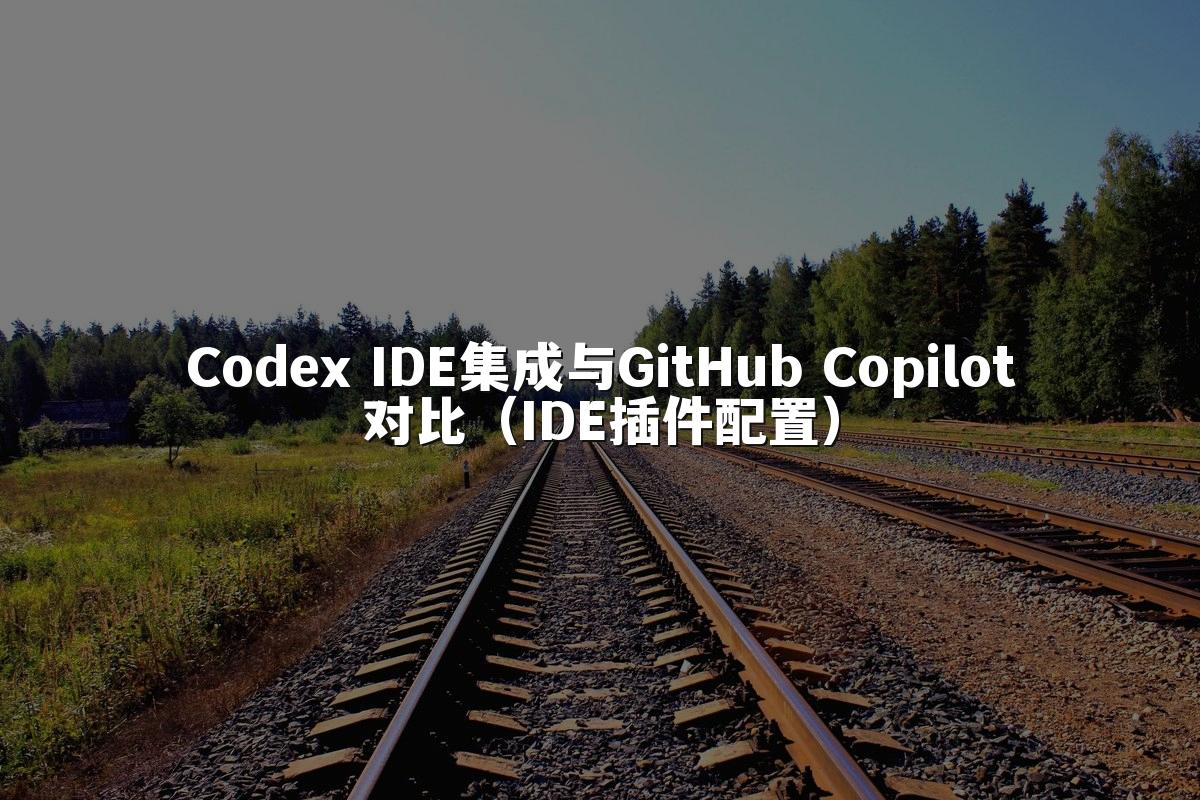 Codex IDE集成与GitHub Copilot对比（IDE插件配置）