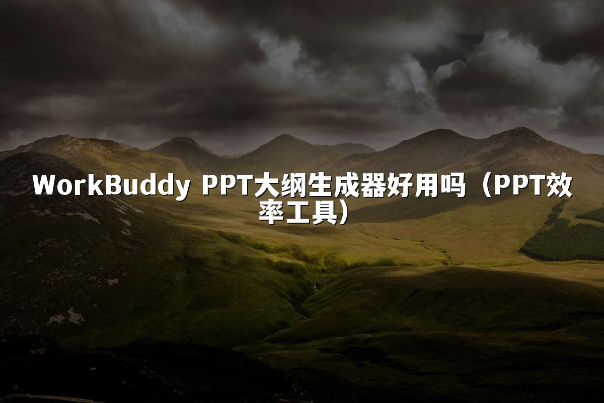 WorkBuddy PPT大纲生成器好用吗（PPT效率工具）