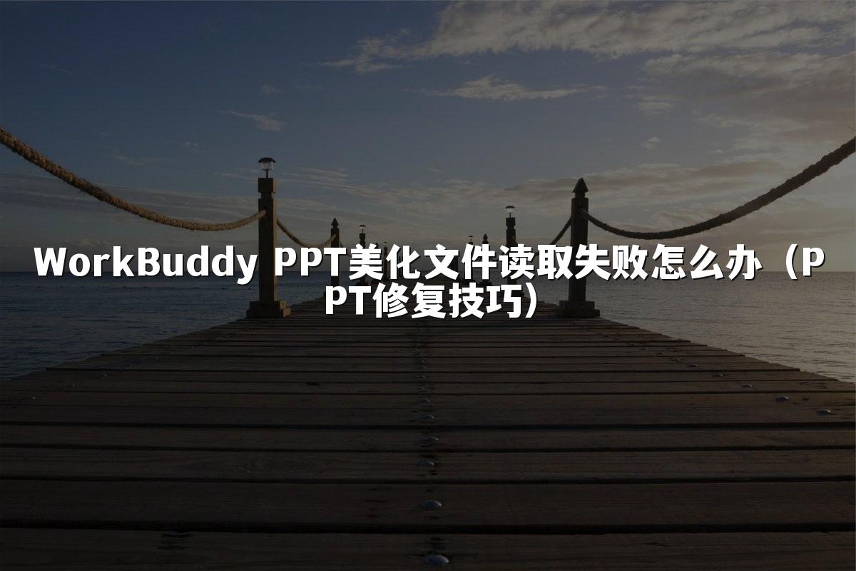WorkBuddy PPT美化文件读取失败怎么办(PPT修复技巧)